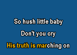So hush little baby
Don't you cry

His truth is marching on
