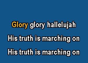 Glory glory hallelujah

His truth is marching on

His truth is marching on