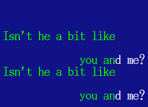 Isn t he a bit like

you and me?
Isn t he a bit like

you and me?