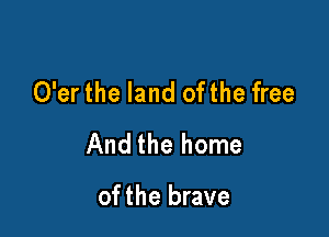 O'er the land ofthe free

And the home

of the brave