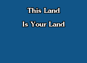 This Land
Is Your Land