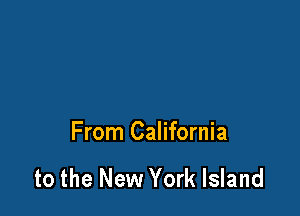 From California

to the New York Island