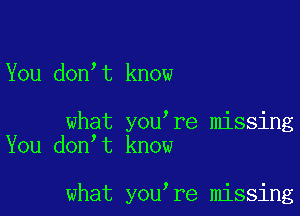 You don t know

what you re missing
You don t know

what you re missing