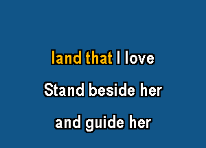 land that I love
Stand beside her

and guide her