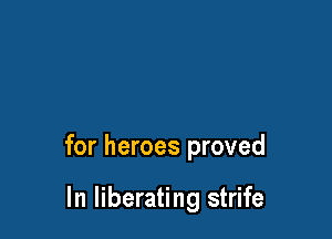 for heroes proved

In liberating strife