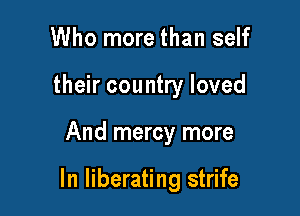 Who more than self
their country loved

And mercy more

In liberating strife