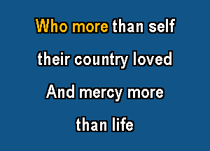 Who more than self

their country loved

And mercy more

than life