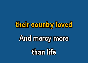 their country loved

And mercy more

than life