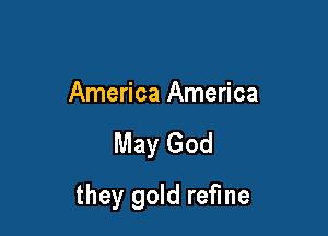 America America

May God

they gold refine