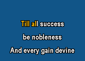 Till all success

be nobleness

And every gain devine