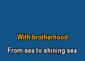 With brotherhood

From sea to shining sea