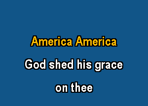 America America

God shed his grace

onthee