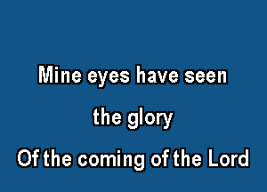 Mine eyes have seen

the glory
0fthe coming 0fthe Lord