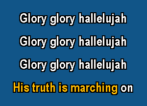 Glory glory hallelujah
Glory glory hallelujah

Glory glory hallelujah

His truth is marching on