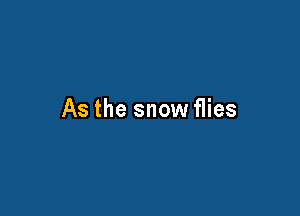 As the snow flies