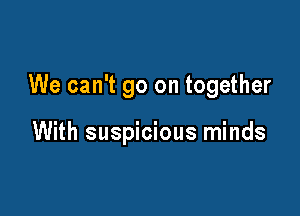 We can't go on together

With suspicious minds