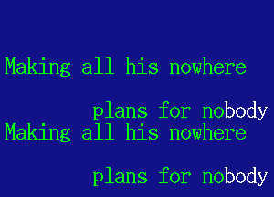 Making all his nowhere

plans for nobody
Making all his nowhere

plans for nobody