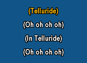 (Telluride)
(Oh oh oh oh)

(In Telluride)
(Oh oh oh oh)