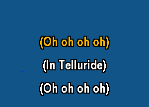 (Oh oh oh oh)

(In Telluride)
(Oh oh oh oh)