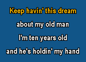 Keep havin' this dream
about my old man

I'm ten years old

and he's holdin' my hand