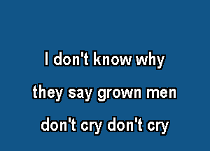 I don't know why

they say grown men

don't cry don't cry