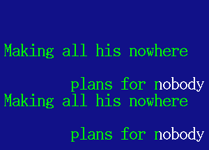 Making all his nowhere

plans for nobody
Making all his nowhere

plans for nobody