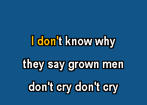 I don't know why

they say grown men

don't cry don't cry