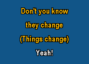 Don't you know

they change

(Things change)
Yeah!