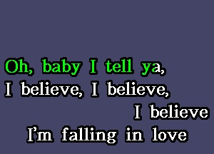 Oh, baby I tell ya,

I believe, I believe,
I believe
Fm falling in love