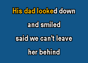 His dad looked down

and smiled

said we can't leave

her behind