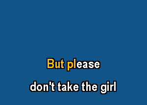 But please

don't take the girl