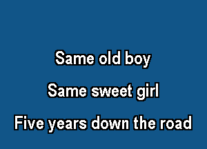 Same old boy

Same sweet girl

Five years down the road