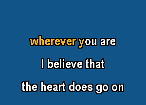 wherever you are

I believe that

the heart does go on