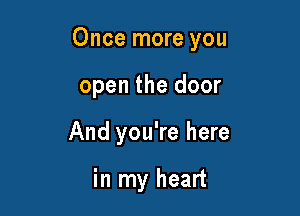 Once more you

open the door
And you're here

in my heart