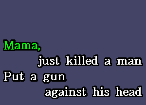 Mama,

just killed a man

Put a gun
against his head