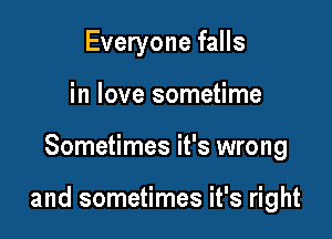 Everyone falls
in love sometime

Sometimes it's wrong

and sometimes it's right