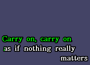 Carry on, carry on
as if nothing really
matters