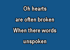 Oh hearts

are often broken

When there words

unspoken