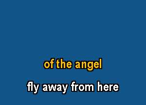 ofthe angel

fly away from here