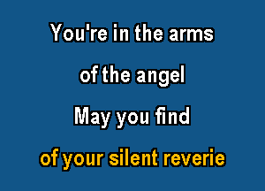 YouWeintheanns
ofthe angel
May you find

of your silent reverie