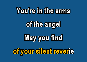 YouWeintheanns
ofthe angel
May you find

of your silent reverie