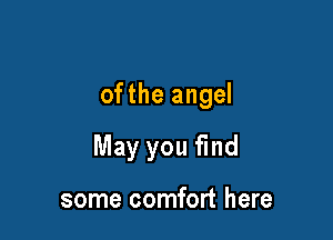 ofthe angel

May you find

some comfort here