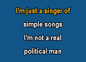 I'mjust a singer of

simple songs
I'm not a real

political man