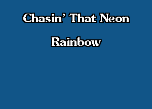 Chasin' That Neon

Rainbow