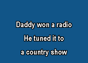 Daddy won a radio

He tuned it to

a country show