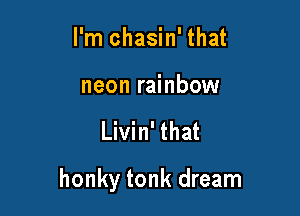 l'm chasin' that

neon rainbow

Livin' that

honky tonk dream