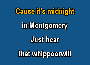 Cause it's midnight

in Montgomery
Just hear

that whippoonNill