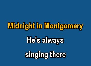 Midnight in Montgomery

He's always

singing there