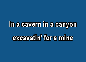 In a cavern in a canyon

excavatin' for a mine