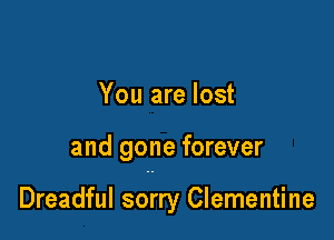 You are lost

and gone forever

Dreadful sorry Clementine